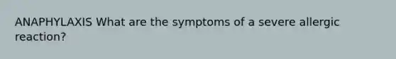 ANAPHYLAXIS What are the symptoms of a severe allergic reaction?