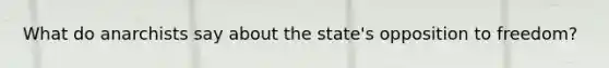 What do anarchists say about the state's opposition to freedom?