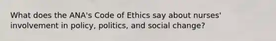 What does the ANA's Code of Ethics say about nurses' involvement in policy, politics, and social change?