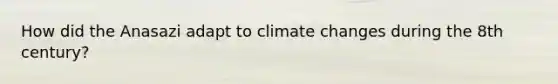 How did the Anasazi adapt to climate changes during the 8th century?