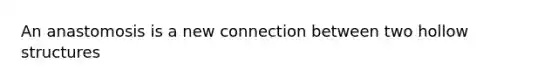 An anastomosis is a new connection between two hollow structures