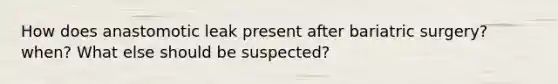 How does anastomotic leak present after bariatric surgery? when? What else should be suspected?