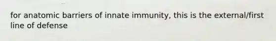 for anatomic barriers of innate immunity, this is the external/first line of defense