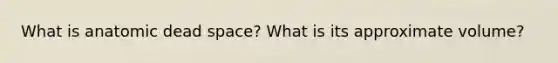 What is anatomic dead space? What is its approximate volume?