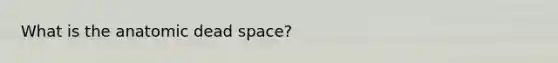 What is the anatomic dead space?