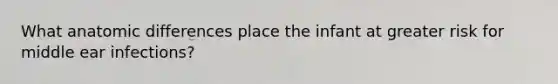 What anatomic differences place the infant at greater risk for middle ear infections?