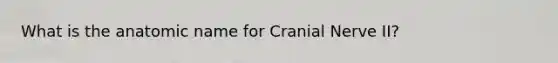 What is the anatomic name for Cranial Nerve II?