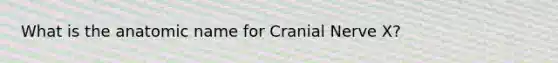 What is the anatomic name for Cranial Nerve X?