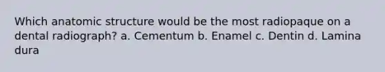 Which anatomic structure would be the most radiopaque on a dental radiograph? a. Cementum b. Enamel c. Dentin d. Lamina dura