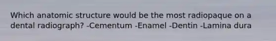 Which anatomic structure would be the most radiopaque on a dental radiograph? -Cementum -Enamel -Dentin -Lamina dura
