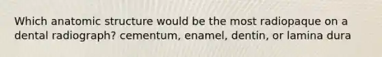 Which anatomic structure would be the most radiopaque on a dental radiograph? cementum, enamel, dentin, or lamina dura
