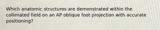 Which anatomic structures are demonstrated within the collimated field on an AP oblique foot projection with accurate positioning?