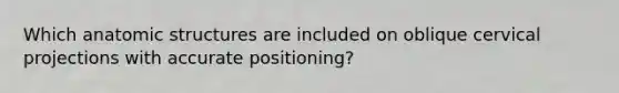 Which anatomic structures are included on oblique cervical projections with accurate positioning?