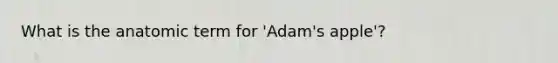 What is the anatomic term for 'Adam's apple'?