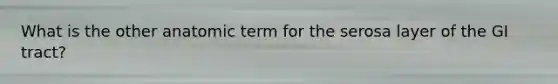 What is the other anatomic term for the serosa layer of the GI tract?
