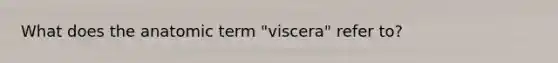 What does the anatomic term "viscera" refer to?