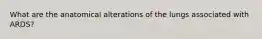 What are the anatomical alterations of the lungs associated with ARDS?