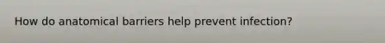 How do anatomical barriers help prevent infection?