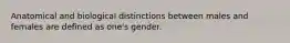 Anatomical and biological distinctions between males and females are defined as one's gender.