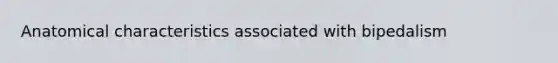 Anatomical characteristics associated with bipedalism