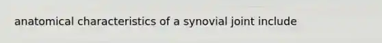 anatomical characteristics of a synovial joint include