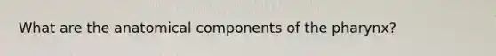 What are the anatomical components of the pharynx?