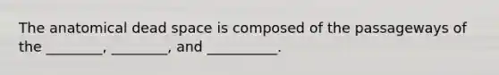 The anatomical dead space is composed of the passageways of the ________, ________, and __________.