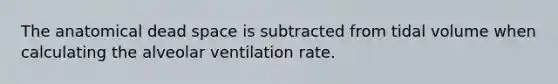 The anatomical dead space is subtracted from tidal volume when calculating the alveolar ventilation rate.