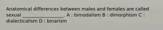 Anatomical differences between males and females are called sexual __________________. A : bimodalism B : dimorphism C : dialecticalism D : binarism