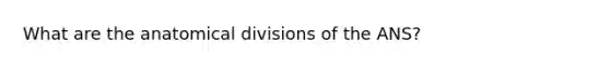 What are the anatomical divisions of the ANS?