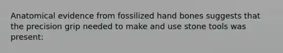 Anatomical evidence from fossilized hand bones suggests that the precision grip needed to make and use stone tools was present: