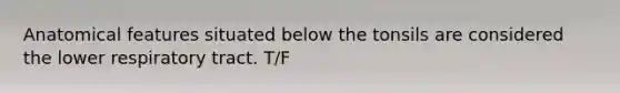 Anatomical features situated below the tonsils are considered the lower respiratory tract. T/F