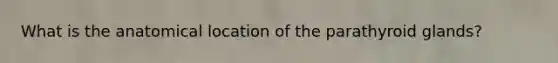 What is the anatomical location of the parathyroid glands?