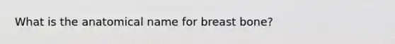 What is the anatomical name for breast bone?