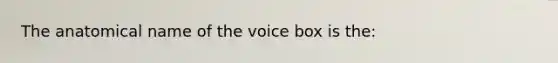 The anatomical name of the voice box is the: