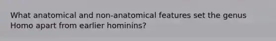 What anatomical and non-anatomical features set the genus Homo apart from earlier hominins?