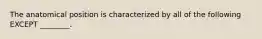 The anatomical position is characterized by all of the following EXCEPT ________.