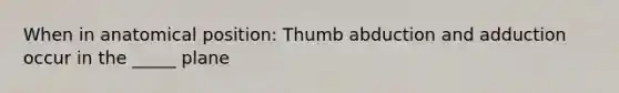 When in anatomical position: Thumb abduction and adduction occur in the _____ plane