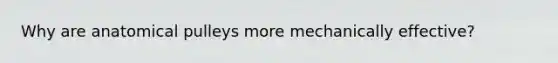 Why are anatomical pulleys more mechanically effective?