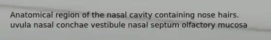 Anatomical region of the nasal cavity containing nose hairs. uvula nasal conchae vestibule nasal septum olfactory mucosa