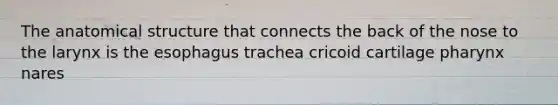 The anatomical structure that connects the back of the nose to the larynx is <a href='https://www.questionai.com/knowledge/kSjVhaa9qF-the-esophagus' class='anchor-knowledge'>the esophagus</a> trachea cricoid cartilage pharynx nares