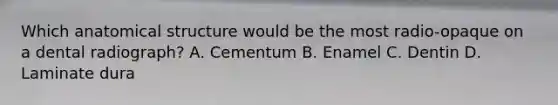 Which anatomical structure would be the most radio-opaque on a dental radiograph? A. Cementum B. Enamel C. Dentin D. Laminate dura