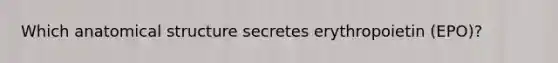 Which anatomical structure secretes erythropoietin (EPO)?