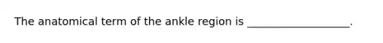 The anatomical term of the ankle region is ___________________.