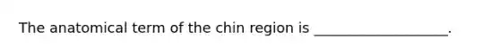 The anatomical term of the chin region is ___________________.