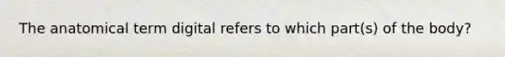 The anatomical term digital refers to which part(s) of the body?