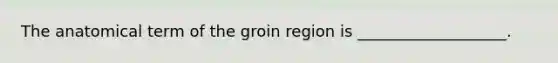 The anatomical term of the groin region is ___________________.