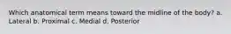 Which anatomical term means toward the midline of the body? a. Lateral b. Proximal c. Medial d. Posterior