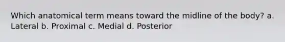 Which anatomical term means toward the midline of the body? a. Lateral b. Proximal c. Medial d. Posterior