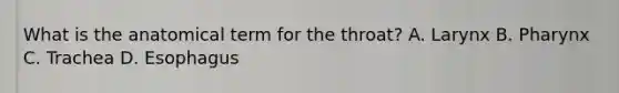 What is the anatomical term for the throat? A. Larynx B. Pharynx C. Trachea D. Esophagus